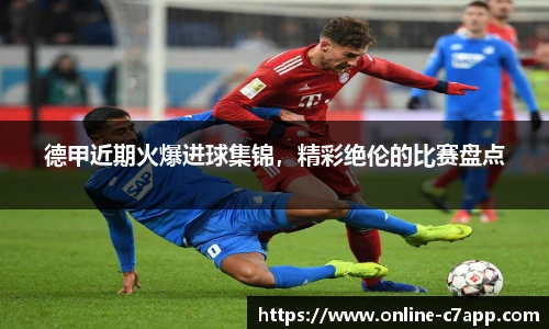 德甲近期火爆进球集锦，精彩绝伦的比赛盘点