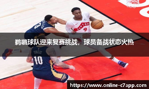 鹈鹕球队迎来复赛挑战,球员备战状态火热