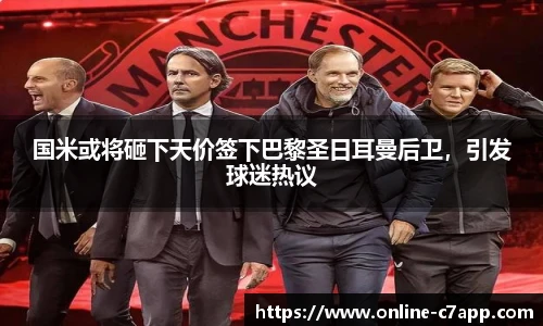 国米或将砸下天价签下巴黎圣日耳曼后卫,引发球迷热议