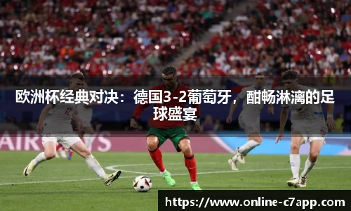 欧洲杯经典对决：德国3-2葡萄牙，酣畅淋漓的足球盛宴