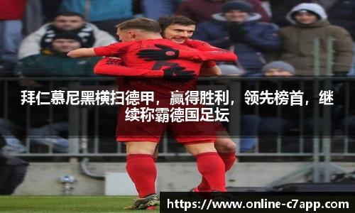 拜仁慕尼黑横扫德甲，赢得胜利，领先榜首，继续称霸德国足坛