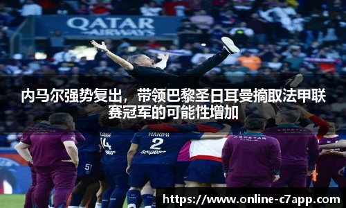 内马尔强势复出,带领巴黎圣日耳曼摘取法甲联赛冠军的可能性增加
