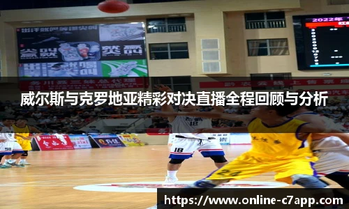 威尔斯与克罗地亚精彩对决直播全程回顾与分析