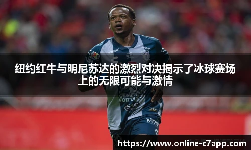 纽约红牛与明尼苏达的激烈对决揭示了冰球赛场上的无限可能与激情