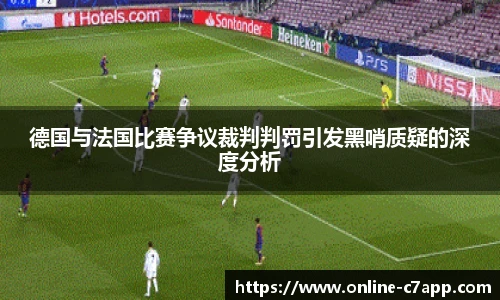 德国与法国比赛争议裁判判罚引发黑哨质疑的深度分析
