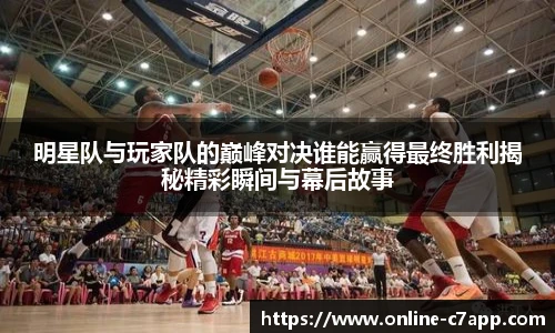 明星队与玩家队的巅峰对决谁能赢得最终胜利揭秘精彩瞬间与幕后故事
