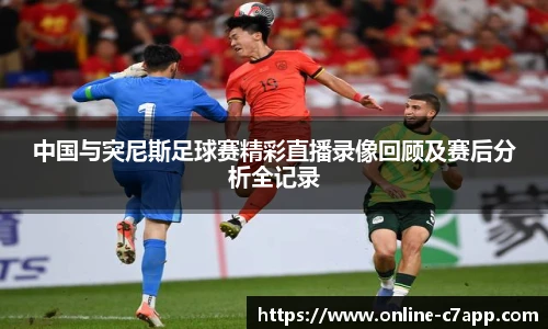 中国与突尼斯足球赛精彩直播录像回顾及赛后分析全记录